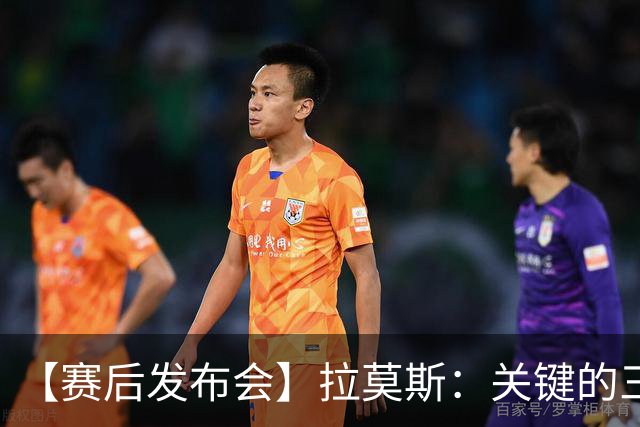 【赛后发布会】拉莫斯：关键的三分 期待下一轮连胜
