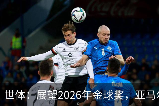 世体：展望2026年金球奖，亚马尔有望成为史上最年轻的金球先生