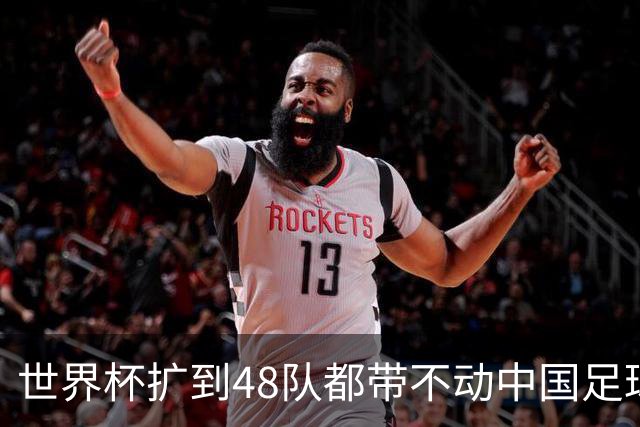 世界杯扩到48队都带不动中国足球？亚洲名额到底卡在哪个环节！