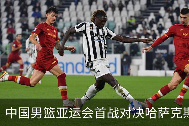中国男篮亚运会首战对决哈萨克斯坦，力求胜利开启征程