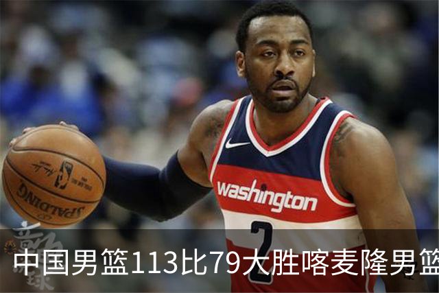 中国男篮113比79大胜喀麦隆男篮