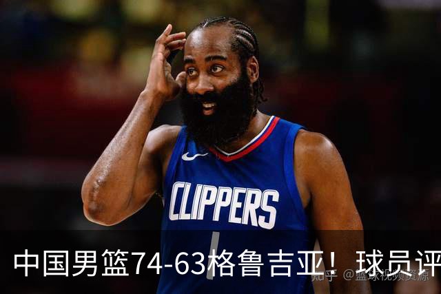 中国男篮74-63格鲁吉亚！球员评分：3人满分，2人良好，2人不合格