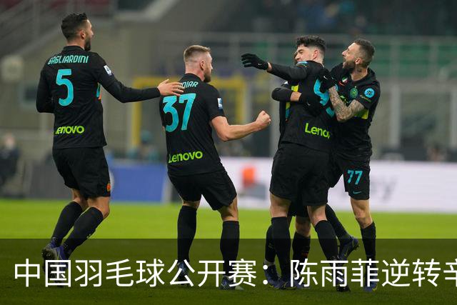 中国羽毛球公开赛：陈雨菲逆转辛杜晋级八强