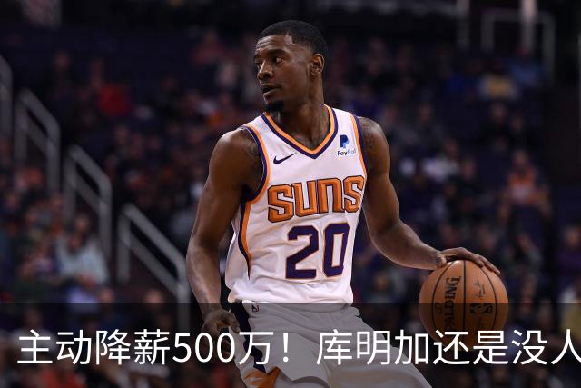 主动降薪500万！库明加还是没人要，湖人队不给合同