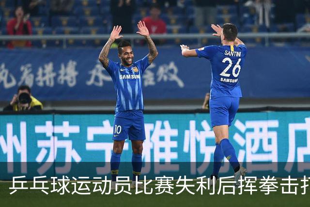 乒乓球运动员比赛失利后挥拳击打对方，官方通报