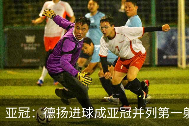 亚冠：德扬进球成亚冠并列第一射手 杰志2比0泰港