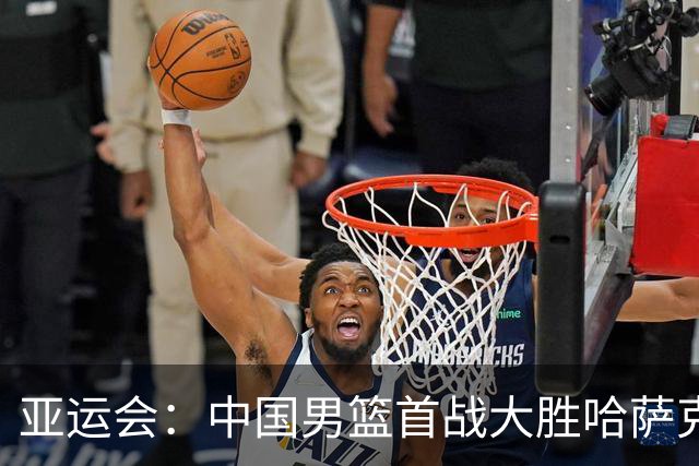 亚运会：中国男篮首战大胜哈萨克，领先幅度可观