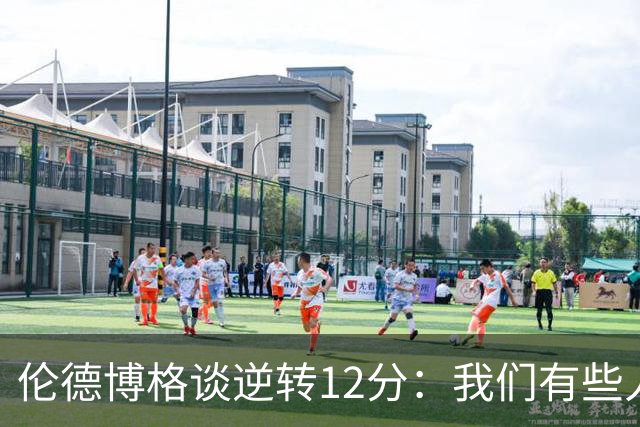伦德博格谈逆转12分：我们有些人天生就适合大场面 有些人则不然