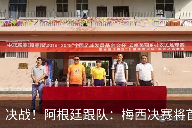 决战！阿根廷跟队：梅西决赛将首发，迎来个人第三次世界杯决赛！