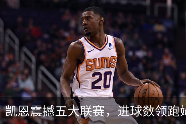 凯恩震撼五大联赛，进球数领跑姆巴佩与哈兰德