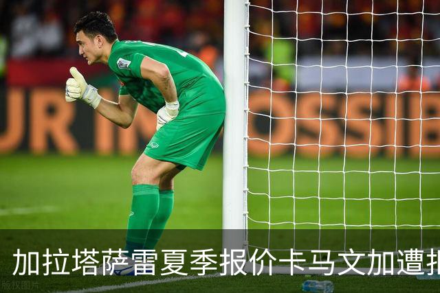 加拉塔萨雷夏季报价卡马文加遭拒，球员选择留皇马