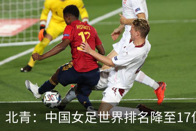 北青：中国女足世界排名降至17位，亚运会夺金难度略小于亚洲杯