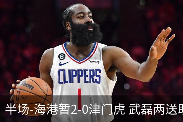 半场-海港暂2-0津门虎 武磊两送助攻