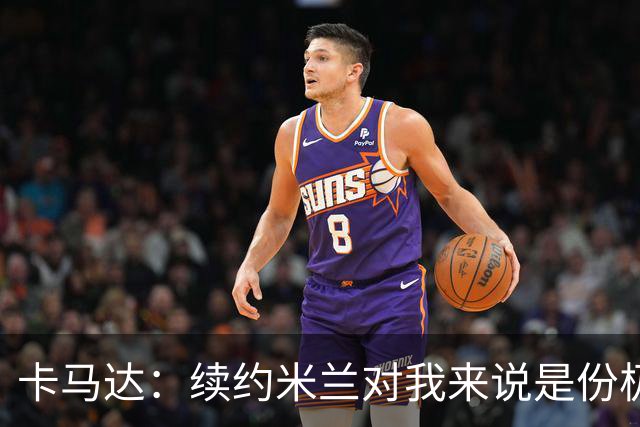 卡马达：续约米兰对我来说是份极大的骄傲 阿莫林带来很多新思路