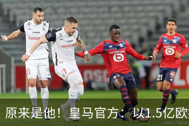 原来是他！皇马官方：以1.5亿欧报价小蜘蛛 已被马竞拒绝