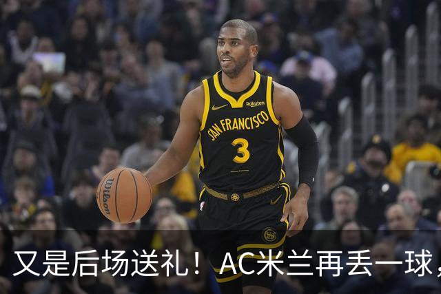 又是后场送礼！AC米兰再丢一球，27分钟0-2落后凯尔特人