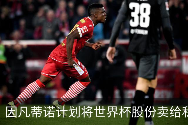 因凡蒂诺计划将世界杯股份卖给私人 潜在买方为特朗普亲戚