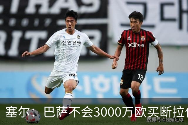 塞尔：巴萨不会3000万欧买断拉什福德，若能续租球员仍可能留下
