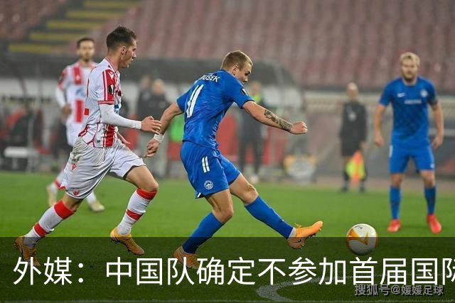 外媒：中国队确定不参加首届国际足联东南亚杯，将出战邀请赛
