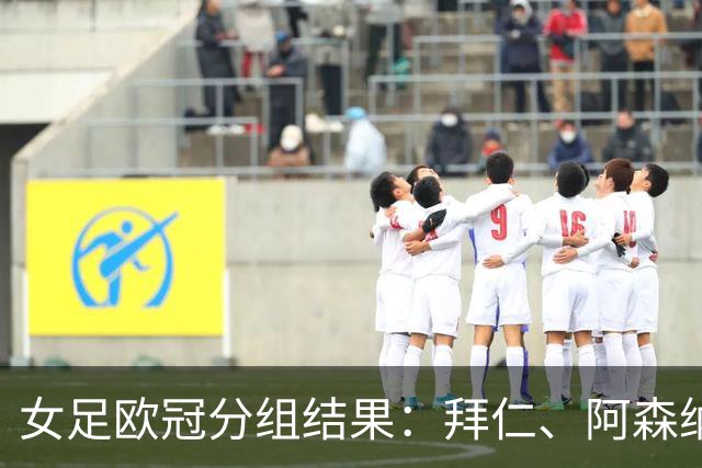 女足欧冠分组结果：拜仁、阿森纳、尤文同处一组