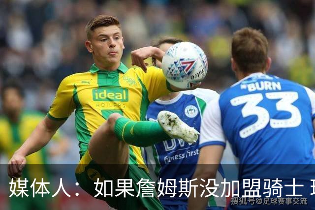 媒体人：如果詹姆斯没加盟骑士 球迷一定会指责骑士没留后手