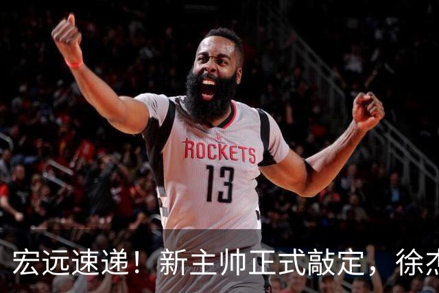 宏远速递！新主帅正式敲定，徐杰也有好消息，萨姆纳确定留队