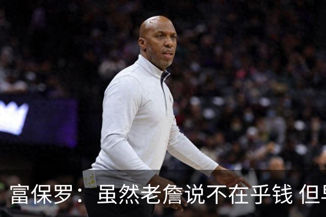 富保罗：虽然老詹说不在乎钱 但早说去76人的话他们本有中产特例