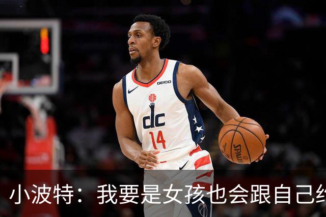 小波特：我要是女孩也会跟自己约会 拒绝我你还能找到什么样的呢