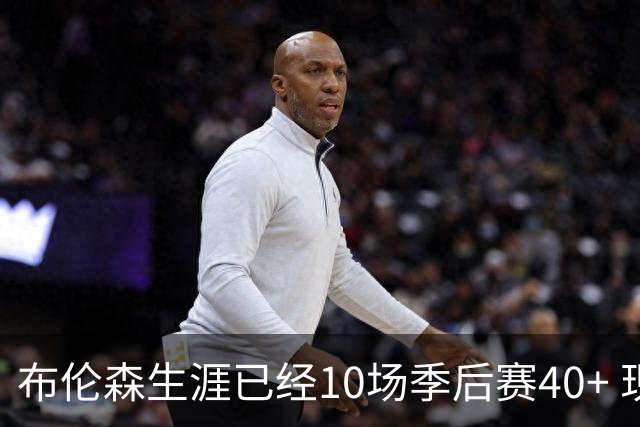 布伦森生涯已经10场季后赛40+ 现役詹姆斯、杜兰特、哈登后第四人