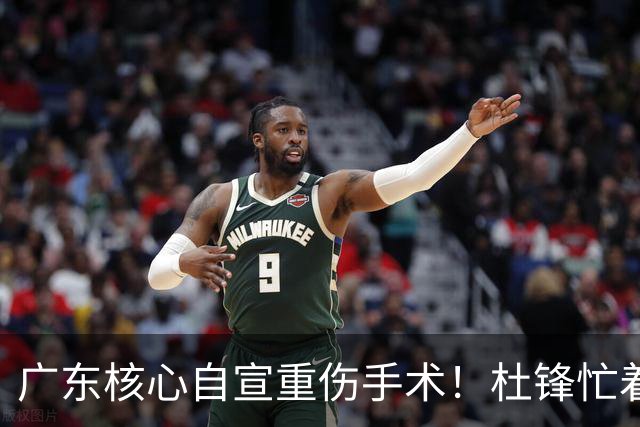 广东核心自宣重伤手术！杜锋忙着推广城市联赛，王洪泽大草原骑马