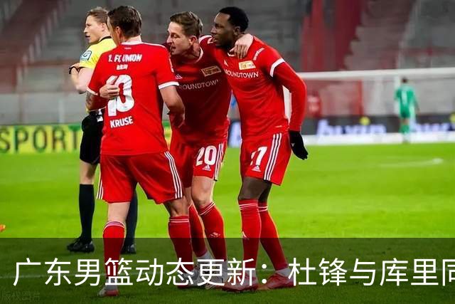 广东男篮动态更新：杜锋与库里同场竞技，徐杰致敬偶像，胡明轩率队连胜