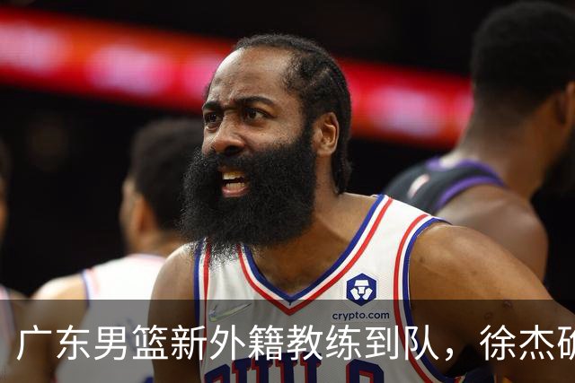 广东男篮新外籍教练到队，徐杰确定留队，杜润旺完成顶薪签约！