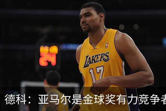 德科：亚马尔是金球奖有力竞争者，争议不大