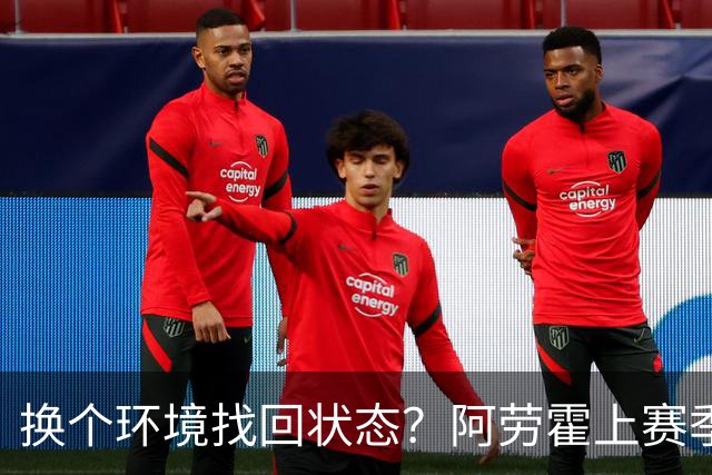 换个环境找回状态？阿劳霍上赛季遭遇心理问题，世界杯受伤未出场