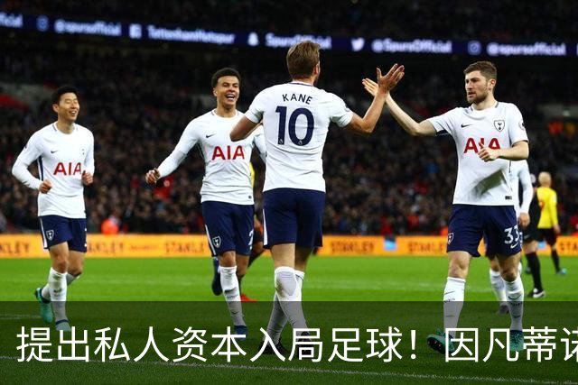 提出私人资本入局足球！因凡蒂诺：这是一次机遇，而非一项义务