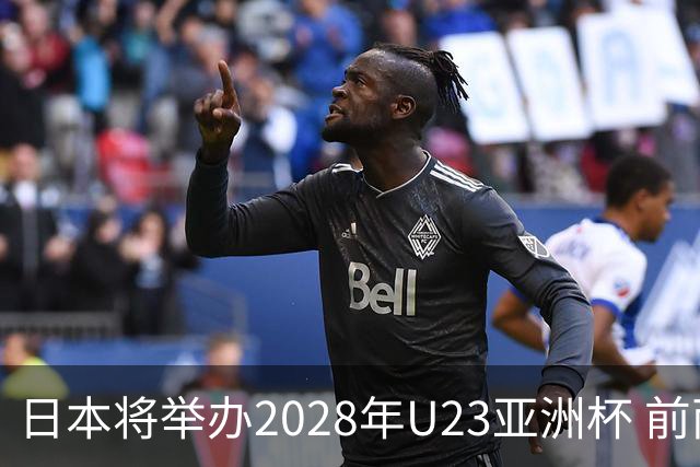 日本将举办2028年U23亚洲杯 前两名进军洛杉矶奥运会