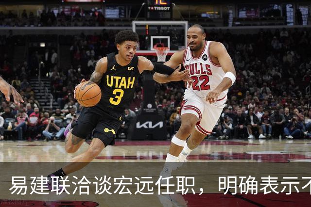 易建联洽谈宏远任职，明确表示不能全职坐班，需平衡个人商业与青训事业发展，双方围绕工作模式展开进一步沟通