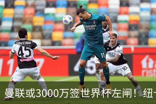 曼联或3000万签世界杯左闸！纽卡拒绝6000万卖霍尔，非要买必须天价
