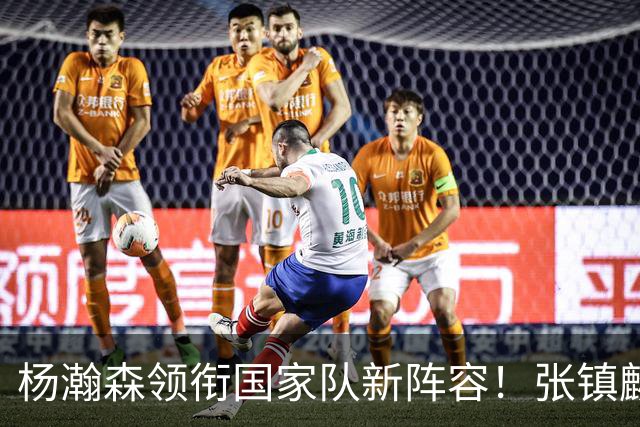 杨瀚森领衔国家队新阵容！张镇麟缺席，令人意外