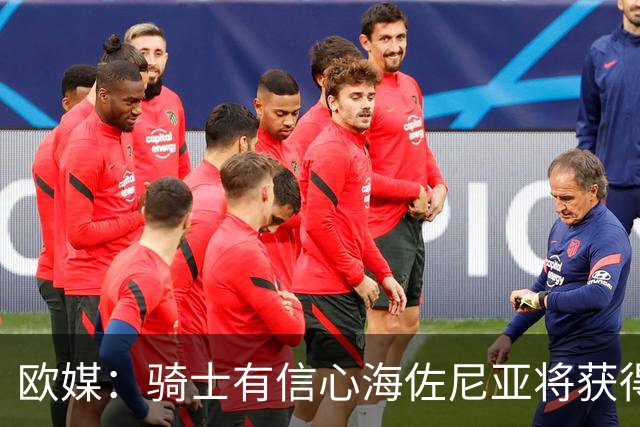 欧媒：骑士有信心海佐尼亚将获得皇马解约放行 加入球队常规轮换