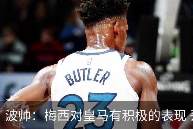 波帅：梅西对皇马有积极的表现 丢点不会影响他