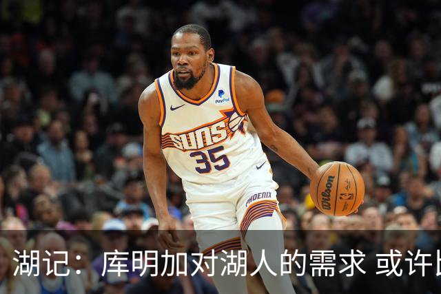 湖记：库明加对湖人的需求 或许比湖人对他的需求还要大