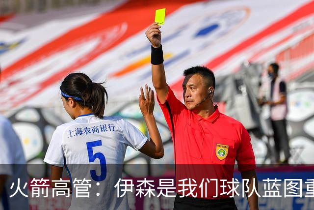 火箭高管：伊森是我们球队蓝图重要一员 很高兴他继续留在休斯敦
