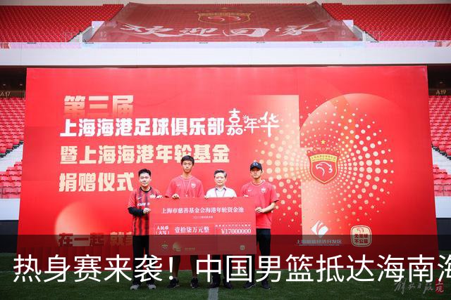 热身赛来袭！中国男篮抵达海南海口引关注 24号首战对阵喀麦隆