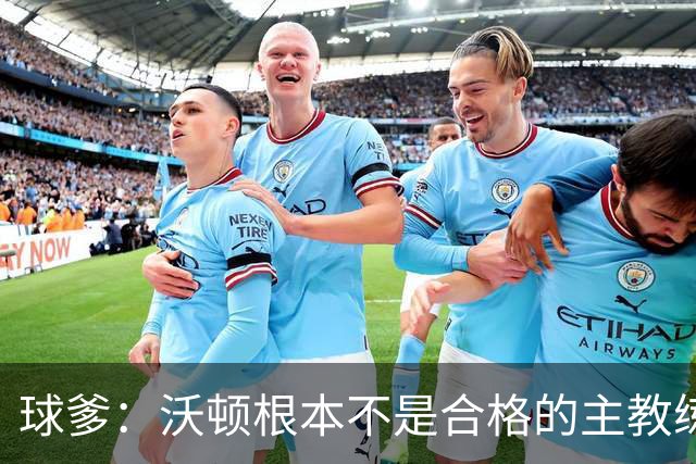 球爹：沃顿根本不是合格的主教练 他嫉妒球哥抢走了所有聚光灯