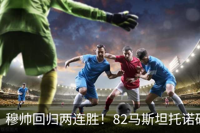 穆帅回归两连胜！82马斯坦托诺破门 皇马4-1莱加内斯