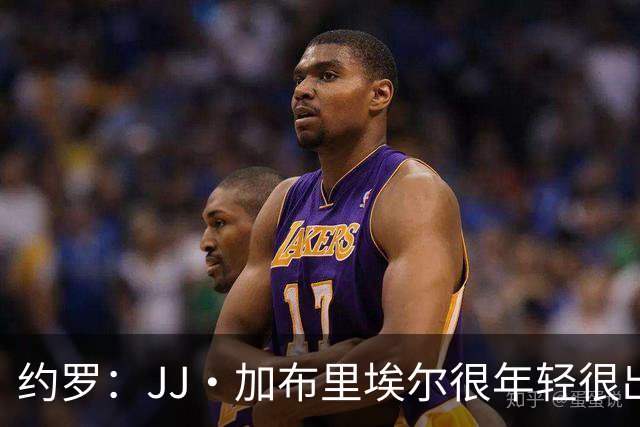 约罗：JJ·加布里埃尔很年轻很出色，在他身上看到了自己的影子