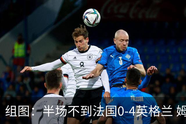 组图：半场不到法国0-4英格兰 姆巴佩挠头一脸懵