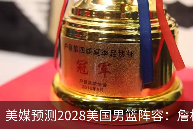 美媒预测2028美国男篮阵容：詹杜领衔 布克华子在列