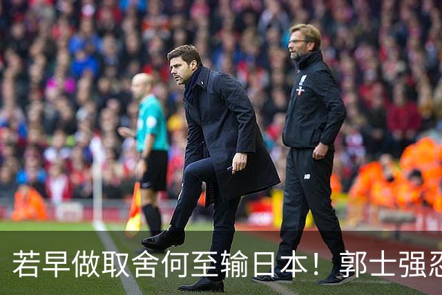 若早做取舍何至输日本！郭士强忍痛送走“心头肉”，召回胡明轩